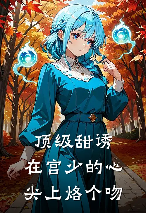 顶级甜诱：在宫少的心尖上烙个吻宫砚承南初免费小说完结_最新完本小说推荐顶级甜诱：在宫少的心尖上烙个吻(宫砚承南初)