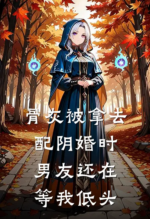 骨灰被拿去配阴婚时，男友还在等我低头(宋清郁林迢迢)全本免费小说阅读_全文免费阅读骨灰被拿去配阴婚时，男友还在等我低头宋清郁林迢迢