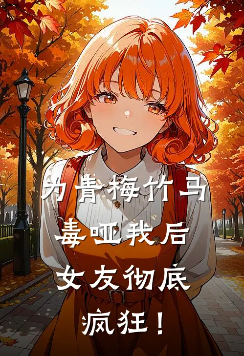 为青梅竹马毒哑我后，女友彻底疯狂！