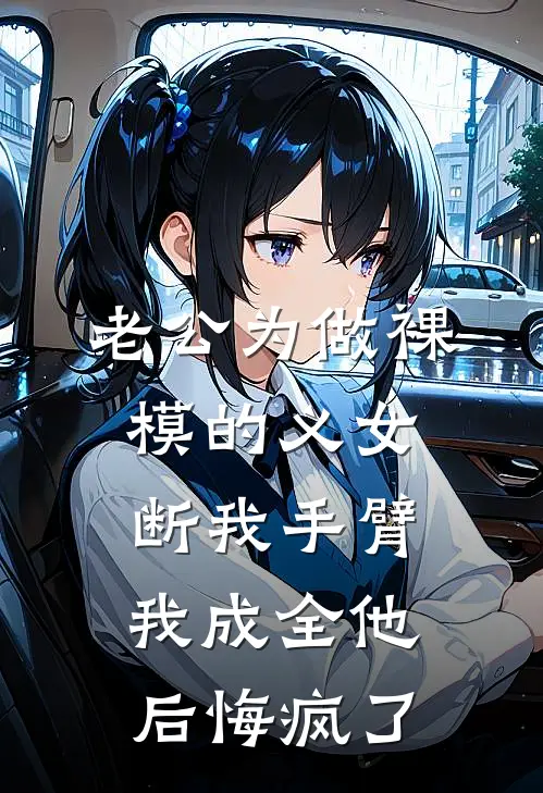 老公为做裸模的义女断我手臂，我成全他后悔疯了