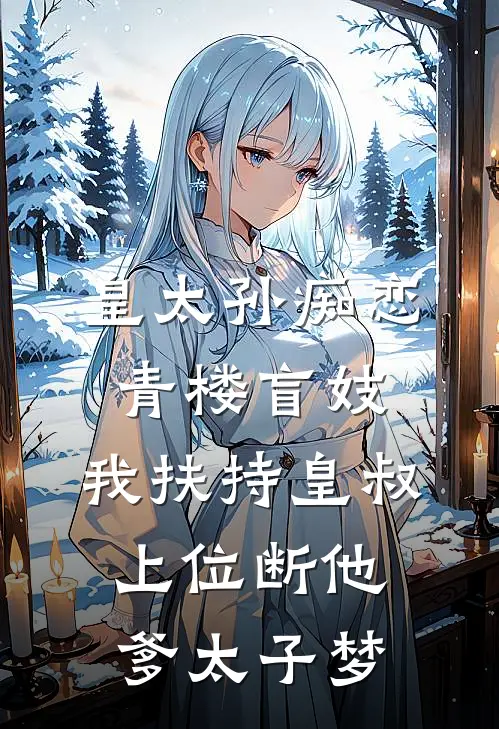 皇太孙痴恋青楼盲妓，我扶持皇叔上位断他爹太子梦