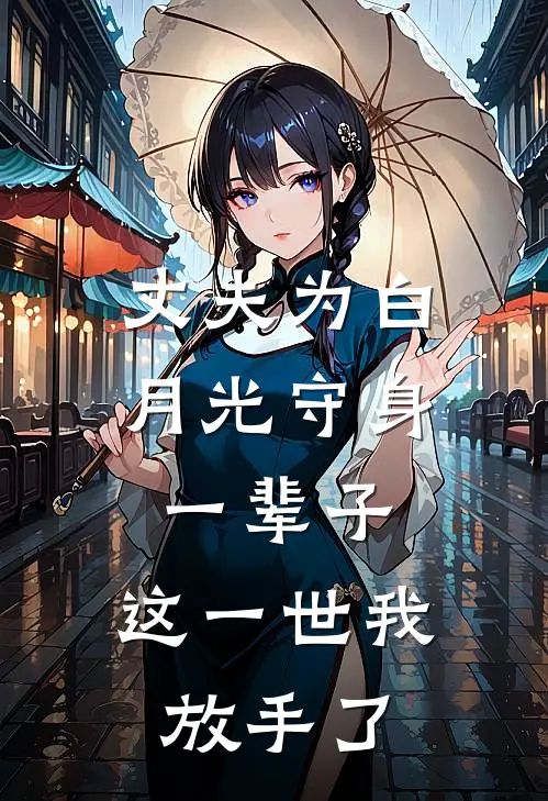 丈夫为白月光守身一辈子，这一世我放手了