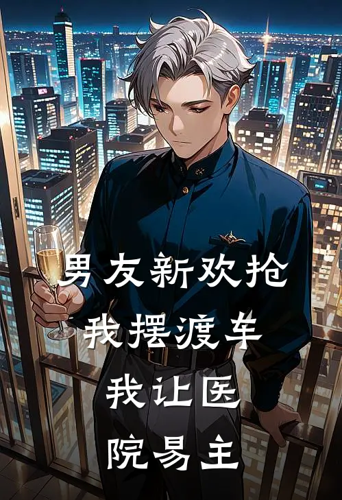 男友新欢抢我摆渡车，我让医院易主