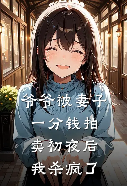 爷爷被妻子一分钱拍卖初夜后，我杀疯了陆威扬江清夏已完结小说推荐_完整版小说爷爷被妻子一分钱拍卖初夜后，我杀疯了(陆威扬江清夏)