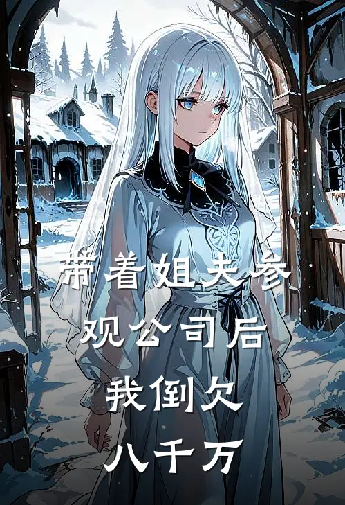 带着姐夫参观公司后，我倒欠八千万