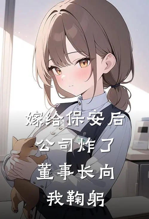 嫁给保安后，公司炸了，董事长向我鞠躬