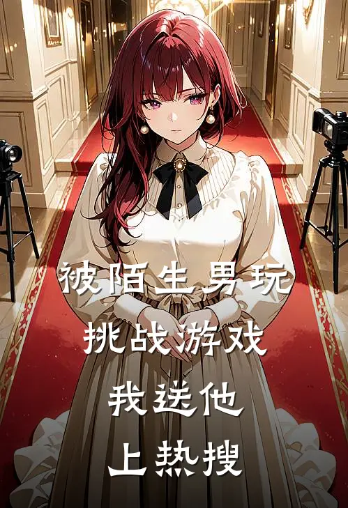 《被陌生男玩挑战游戏，我送他上热搜》抖音热门_(被陌生男玩挑战游戏，我送他上热搜)全集在线阅读