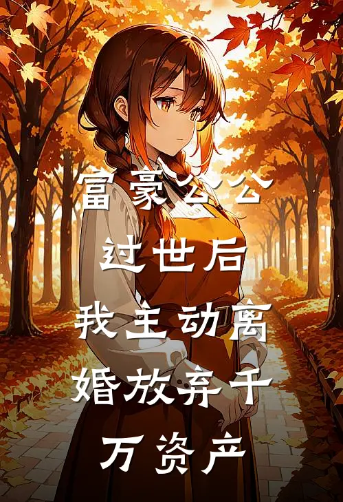 富豪公公过世后，我主动离婚放弃千万资产