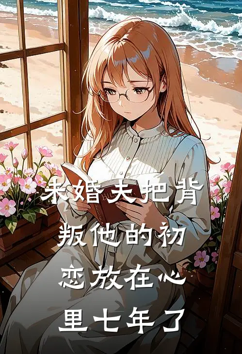 未婚夫把背叛他的初恋放在心里七年了