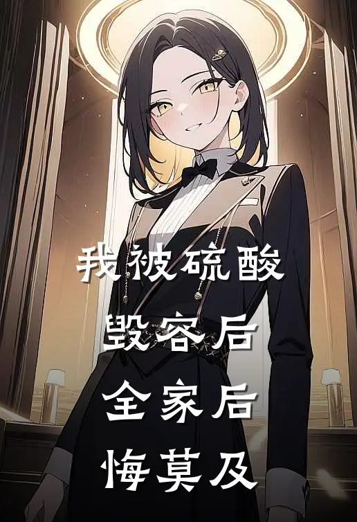 我被硫酸毁容后，全家后悔莫及婉月晨雪免费小说完整版_完结版小说阅读我被硫酸毁容后，全家后悔莫及(婉月晨雪)