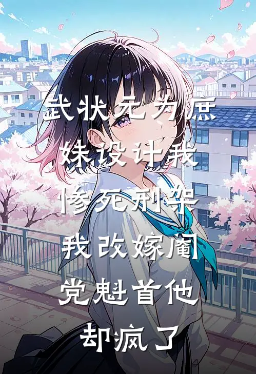 武状元为庶妹设计我惨死刑架，我改嫁阉党魁首他却疯了