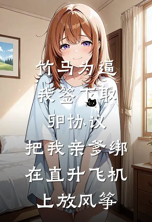 竹马为逼我签下取卵协议，把我亲爹绑在直升飞机上放风筝